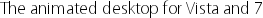 The animated desktop for Vista and 7